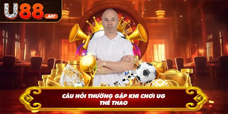 Câu hỏi thường gặp khi chơi UG thể thao